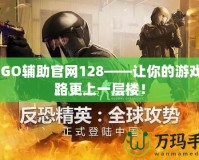 CSGO輔助官網(wǎng)128——讓你的游戲之路更上一層樓！