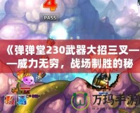 《彈彈堂230武器大招三叉——威力無窮，戰(zhàn)場制勝的秘密武器》