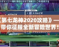 《第七龍神2020攻略》——帶你征服全新冒險世界！