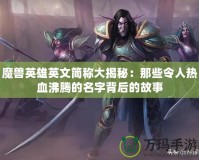 魔獸英雄英文簡稱大揭秘：那些令人熱血沸騰的名字背后的故事