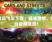 極品飛車下載：極速激情，挑戰(zhàn)極限速度！