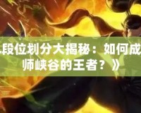 《LOL段位劃分大揭秘：如何成為召喚師峽谷的王者？》