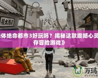 《絕體絕命都市3好玩嗎？揭秘這款震撼心靈的生存冒險游戲》