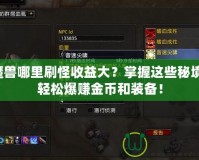 魔獸哪里刷怪收益大？掌握這些秘境，輕松爆賺金幣和裝備！