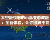 太空版憤怒的小鳥變態(tài)改版：全新體驗(yàn)，讓你欲罷不能的太空挑戰(zhàn)！