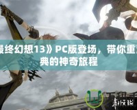 《最終幻想13》PC版登場，帶你重溫經典的神奇旅程