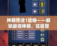 神器傳說1攻略——解鎖最強(qiáng)神器，征服冒險(xiǎn)之路