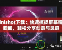 Minishot下載：快速捕捉屏幕精彩瞬間，輕松分享創(chuàng)意與靈感