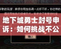 地下城勇士封號申訴：如何挑戰(zhàn)不公與恢復(fù)榮耀？