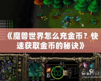 《魔獸世界怎么充金幣？快速獲取金幣的秘訣》