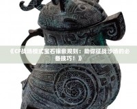 《CF戰(zhàn)場(chǎng)模式寶石鑲嵌規(guī)則：助你征戰(zhàn)沙場(chǎng)的必備技巧！》