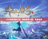 LOL劍圣技能介紹：釋放致命力量，主宰戰(zhàn)場