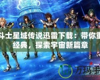 圣斗士星域傳說迅雷下載：帶你重溫經(jīng)典，探索宇宙新篇章