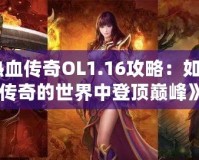 《熱血傳奇OL1.16攻略：如何在傳奇的世界中登頂巔峰》