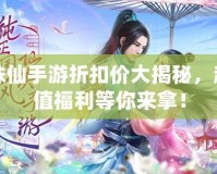 誅仙手游折扣價(jià)大揭秘，超值福利等你來拿！