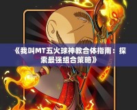 《我叫MT五火球神教合體指南：探索最強組合策略》