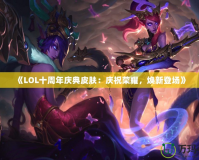 《LOL十周年慶典皮膚：慶祝榮耀，煥新登場》