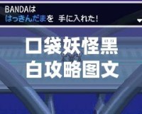 口袋妖怪黑白攻略圖文二周目：挑戰(zhàn)更高難度，探索全新冒險(xiǎn)