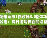 英雄無敵5修改器3.0版本怎么用：提升游戲體驗的必備工具