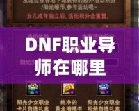 DNF職業(yè)導(dǎo)師在哪里？探索你的職業(yè)成長之路