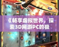 《暢享虛擬世界，探索3D網(wǎng)游PC的極限魅力》