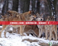 《怪物獵人3攻略：完美狩獵之路，全面解析！》