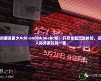 我的朋友很少Add-onDiskovabd版：開(kāi)啟全新沉浸體驗(yàn)，探索人際關(guān)系的另一面