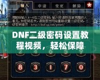 DNF二級密碼設(shè)置教程視頻，輕松保障賬號安全