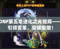 DNF第五章進化之光視頻——引領(lǐng)變革，突破極限！