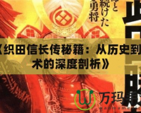 《織田信長傳秘籍：從歷史到戰(zhàn)術(shù)的深度剖析》