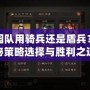 桃園隊(duì)用騎兵還是盾兵？揭秘策略選擇與勝利之道