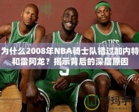 為什么2008年NBA騎士隊(duì)錯(cuò)過(guò)加內(nèi)特和雷阿龍？揭示背后的深層原因