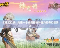 《神武幻想：走進(jìn)一個充滿神秘與魔力的奇幻世界》