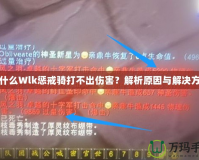 為什么Wlk懲戒騎打不出傷害？解析原因與解決方案