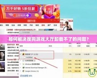 如何解決搜狗游戲大廳卸載不了的問題？