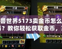 魔獸世界5173賣金幣怎么交易？教你輕松獲取金幣，實現(xiàn)高效交易