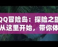 QQ冒險島：探險之旅從這里開始，帶你體驗最精彩的游戲世界