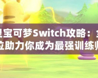 精靈寶可夢(mèng)Switch攻略：全方位助力你成為最強(qiáng)訓(xùn)練師