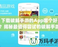 下載破解手游的App哪個好？揭秘最值得嘗試的破解手游平臺