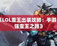 《LOL蠻王出裝攻略：手游最強(qiáng)蠻王之路》