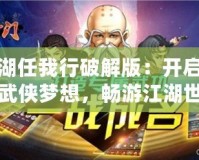 江湖任我行破解版：開啟你的武俠夢想，暢游江湖世界