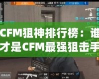 CFM狙神排行榜：誰才是CFM最強狙擊手？