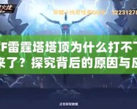 CF雷霆塔塔頂為什么打不下來(lái)了？探究背后的原因與應(yīng)對(duì)策略