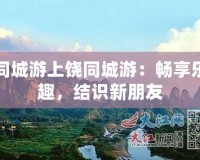 同城游上饒同城游：暢享樂(lè)趣，結(jié)識(shí)新朋友