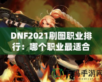 DNF2021刷圖職業(yè)排行：哪個職業(yè)最適合你？