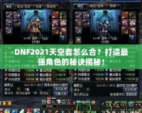 DNF2021天空套怎么合？打造最強(qiáng)角色的秘訣揭秘！