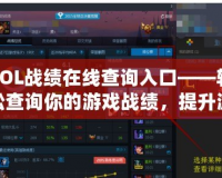 LOL戰(zhàn)績在線查詢?nèi)肟凇p松查詢你的游戲戰(zhàn)績，提升游戲體驗！