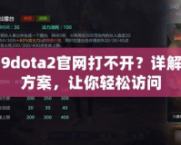 uuu9dota2官網(wǎng)打不開(kāi)？詳解解決方案，讓你輕松訪問(wèn)