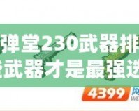 4399彈彈堂230武器排名揭秘：哪些武器才是最強(qiáng)選擇？