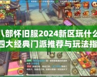 天龍八部懷舊服2024新區(qū)玩什么門派？四大經(jīng)典門派推薦與玩法指南！